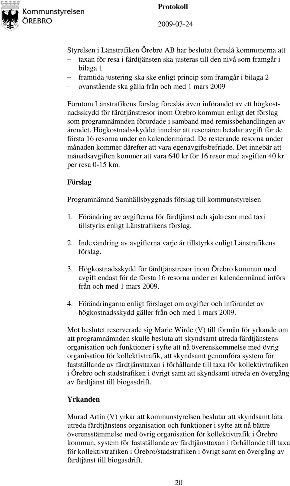 förslag som programnämnden förordade i samband med remissbehandlingen av ärendet. Högkostnadsskyddet innebär att resenären betalar avgift för de första 16 resorna under en kalendermånad.