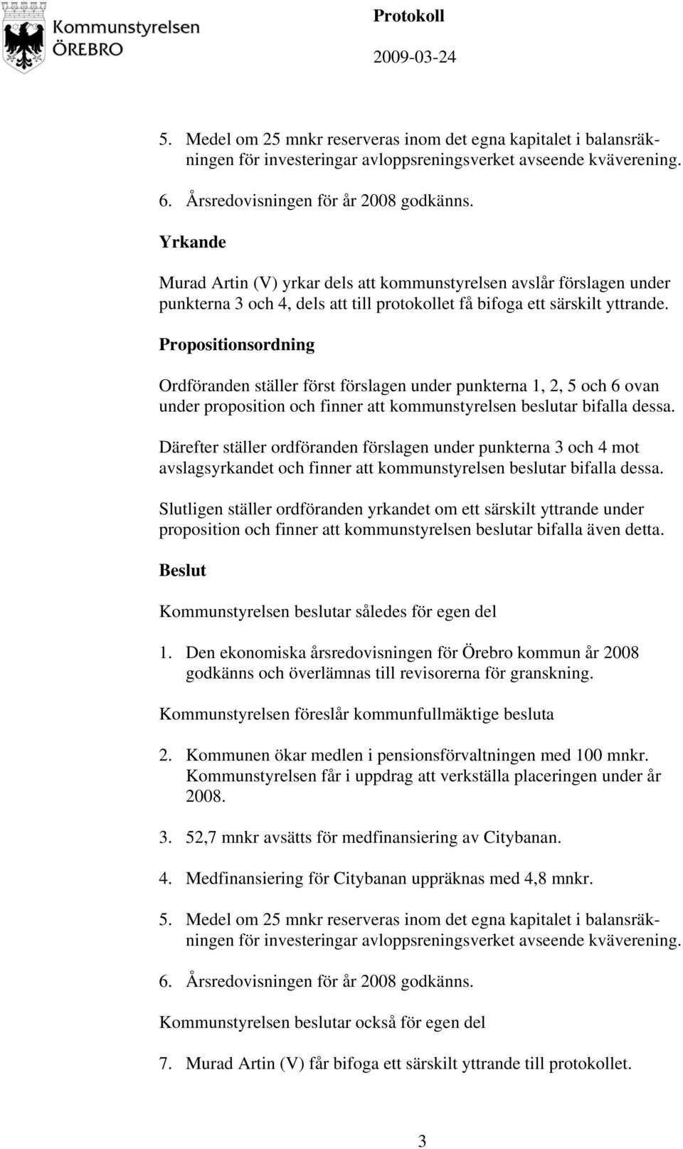 Propositionsordning Ordföranden ställer först förslagen under punkterna 1, 2, 5 och 6 ovan under proposition och finner att kommunstyrelsen beslutar bifalla dessa.