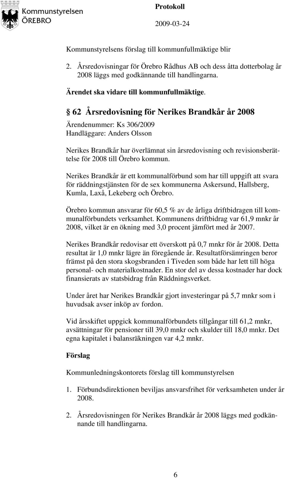 62 Årsredovisning för Nerikes Brandkår år 2008 Ärendenummer: Ks 306/2009 Handläggare: Anders Olsson Nerikes Brandkår har överlämnat sin årsredovisning och revisionsberättelse för 2008 till Örebro