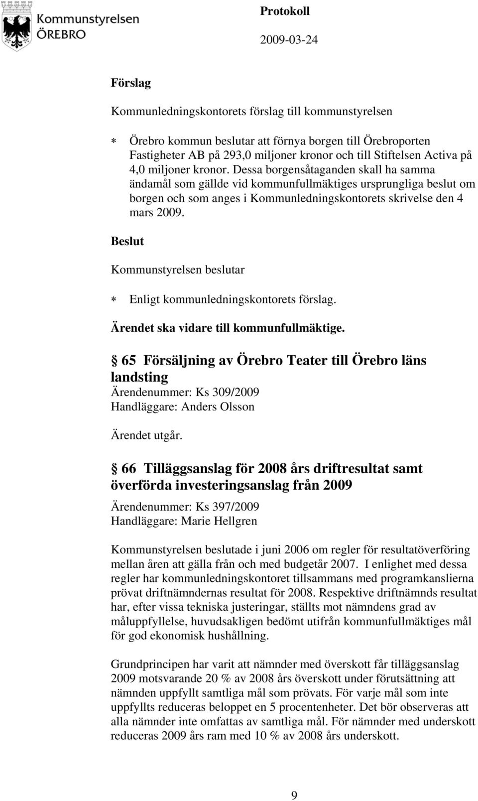 Ärendet ska vidare till kommunfullmäktige. 65 Försäljning av Örebro Teater till Örebro läns landsting Ärendenummer: Ks 309/2009 Handläggare: Anders Olsson Ärendet utgår.