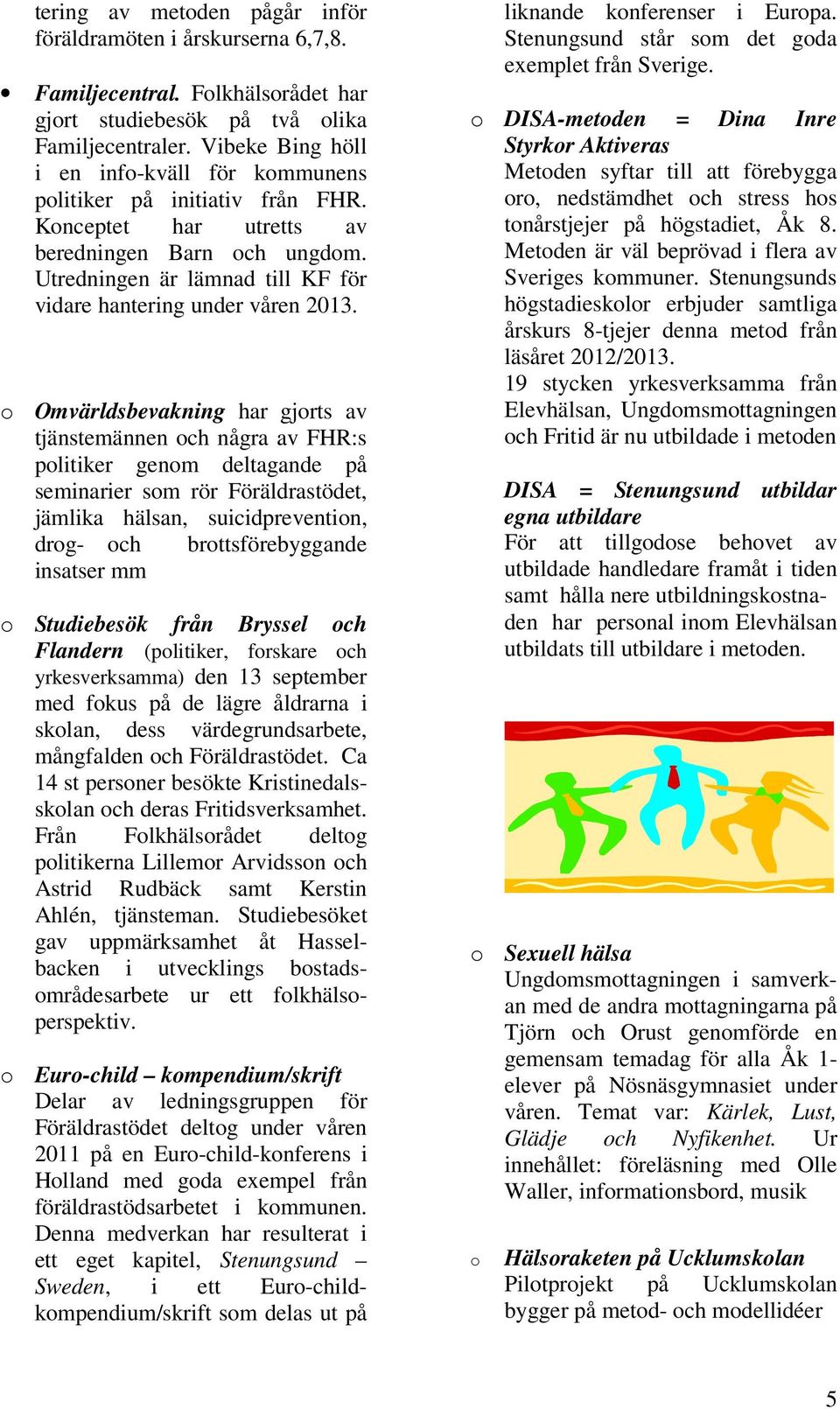 Utredningen är lämnad till KF för vidare hantering under våren 2013.