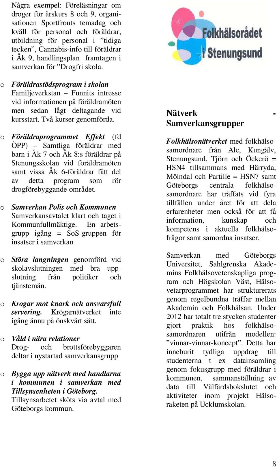 o Föräldrastödsprogram i skolan Familjeverkstan Funnits intresse vid informationen på föräldramöten men sedan lågt deltagande vid kursstart. Två kurser genomförda.