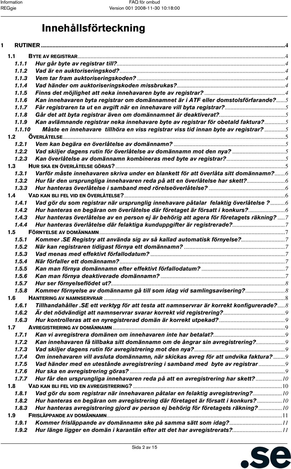 ...5 1.1.8 Går det att byta registrar även om domännamnet är deaktiverat?...5 1.1.9 Kan avlämnande registrar neka innehavare byte av registrar för obetald faktura?...5 1.1.10 Måste en innehavare tillhöra en viss registrar viss tid innan byte av registrar?