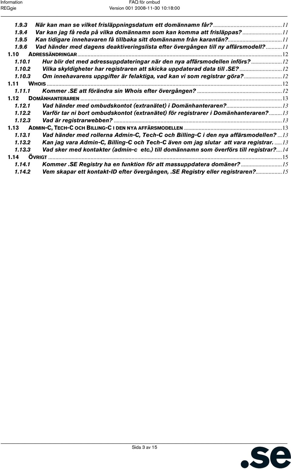 ...12 1.10.2 Vilka skyldigheter har registraren att skicka uppdaterad data till.se?...12 1.10.3 Om innehavarens uppgifter är felaktiga, vad kan vi som registrar göra?...12 1.11 WHOIS...12 1.11.1 Kommer.