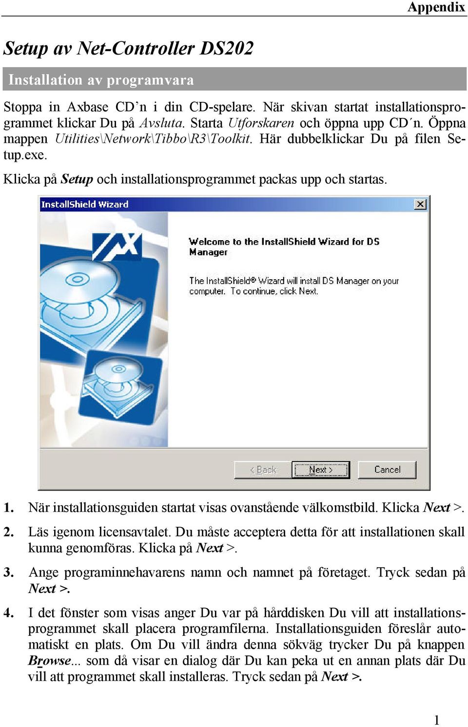 När installationsguiden startat visas ovanstående välkomstbild. Klicka Next >. 2. Läs igenom licensavtalet. Du måste acceptera detta för att installationen skall kunna genomföras. Klicka på Next >. 3.