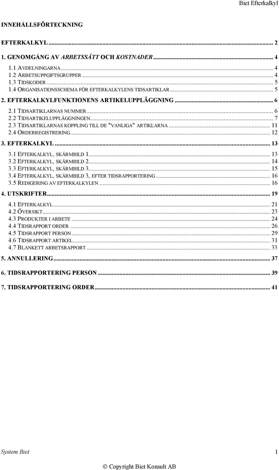 3 TIDSARTIKLARNAS KOPPLING TILL DE "VANLIGA" ARTIKLARNA... 11 2.4 ORDERREGISTRERING... 12 3. EFTERKALKYL... 13 3.1 EFTERKALKYL, SKÄRMBILD 1... 13 3.2 EFTERKALKYL, SKÄRMBILD 2... 14 3.