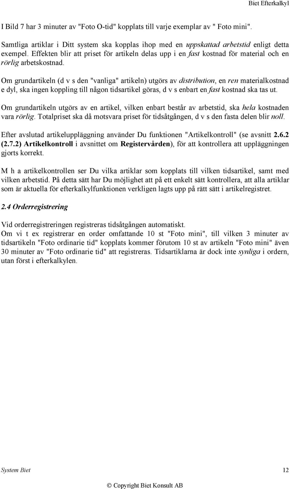 Om grundartikeln (d v s den "vanliga" artikeln) utgörs av distribution, en ren materialkostnad e dyl, ska ingen koppling till någon tidsartikel göras, d v s enbart en fast kostnad ska tas ut.