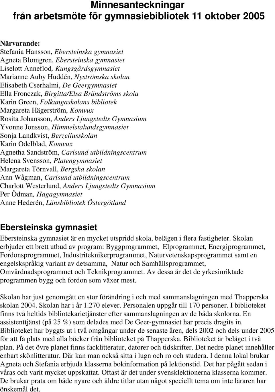Hägerström, Komvux Rosita Johansson, Anders Ljungstedts Gymnasium Yvonne Jonsson, Himmelstalundsgymnasiet Sonja Landkvist, Berzeliusskolan Karin Odelblad, Komvux Agnetha Sandström, Carlsund