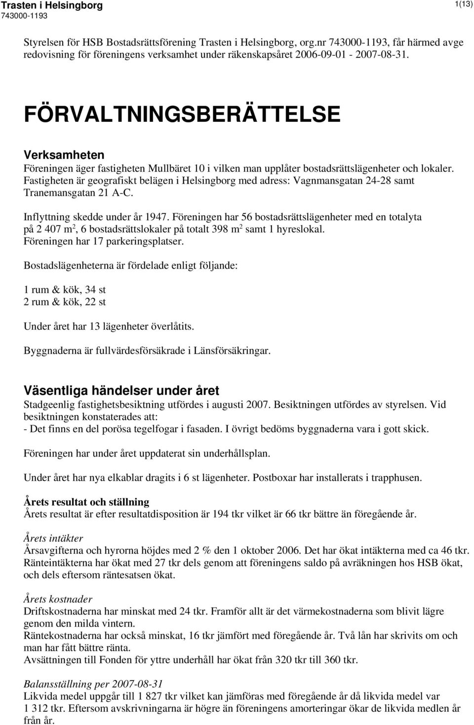 Fastigheten är geografiskt belägen i Helsingborg med adress: Vagnmansgatan 24-28 samt Tranemansgatan 21 A-C. Inflyttning skedde under år 1947.