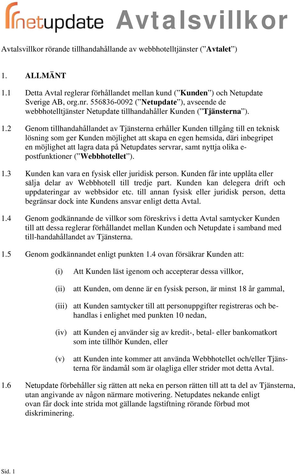 2 Genom tillhandahållandet av Tjänsterna erhåller Kunden tillgång till en teknisk lösning som ger Kunden möjlighet att skapa en egen hemsida, däri inbegripet en möjlighet att lagra data på Netupdates