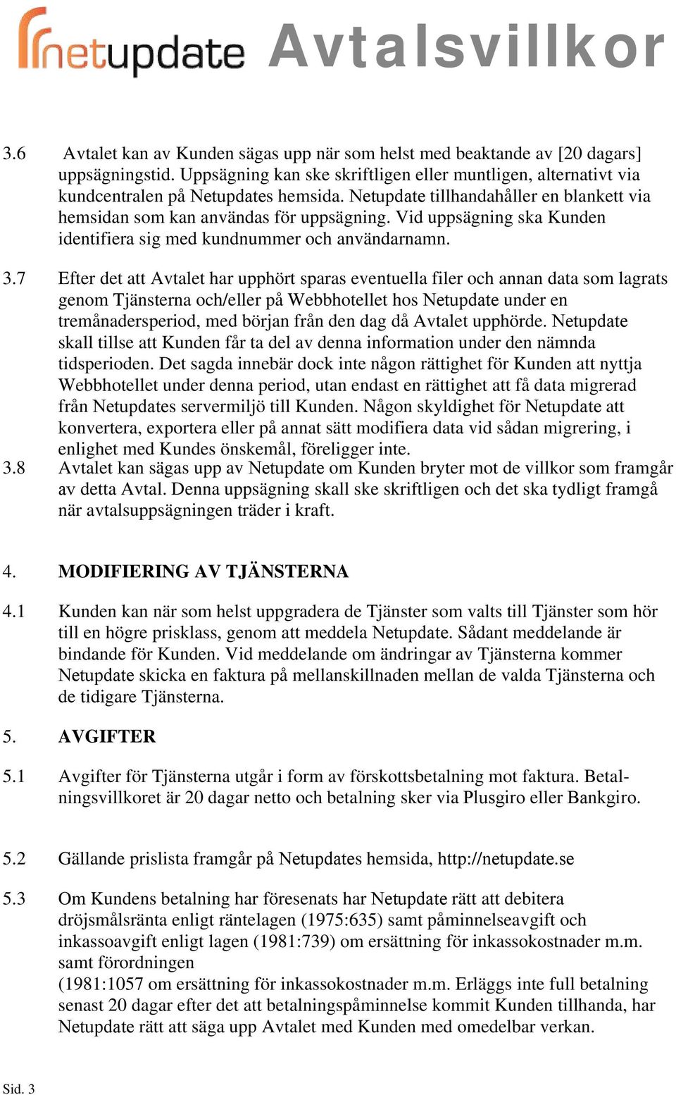 7 Efter det att Avtalet har upphört sparas eventuella filer och annan data som lagrats genom Tjänsterna och/eller på Webbhotellet hos Netupdate under en tremånadersperiod, med början från den dag då