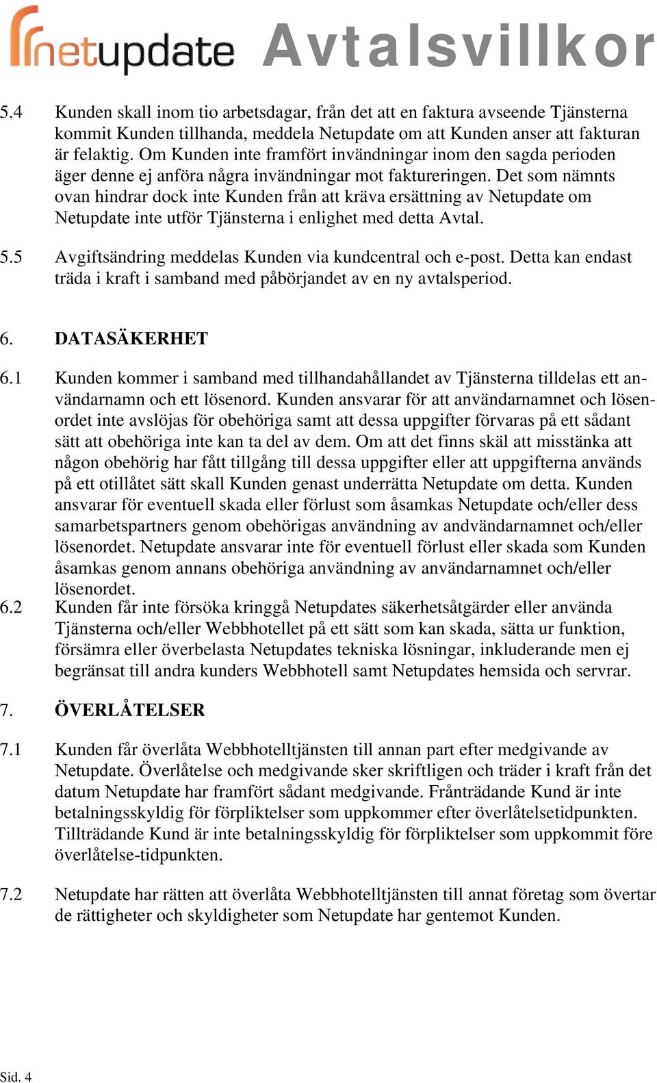 Det som nämnts ovan hindrar dock inte Kunden från att kräva ersättning av Netupdate om Netupdate inte utför Tjänsterna i enlighet med detta Avtal. 5.
