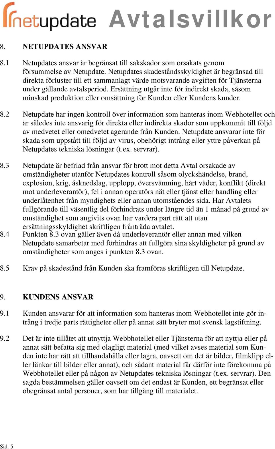 Ersättning utgår inte för indirekt skada, såsom minskad produktion eller omsättning för Kunden eller Kundens kunder. 8.