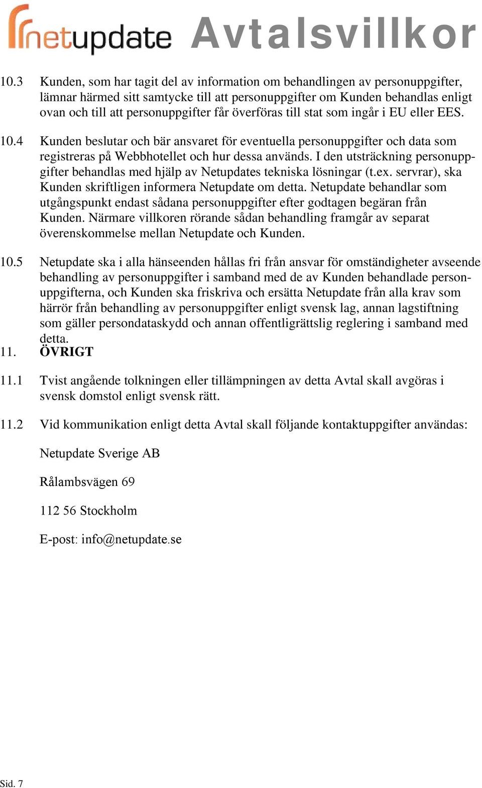 I den utsträckning personuppgifter behandlas med hjälp av Netupdates tekniska lösningar (t.ex. servrar), ska Kunden skriftligen informera Netupdate om detta.