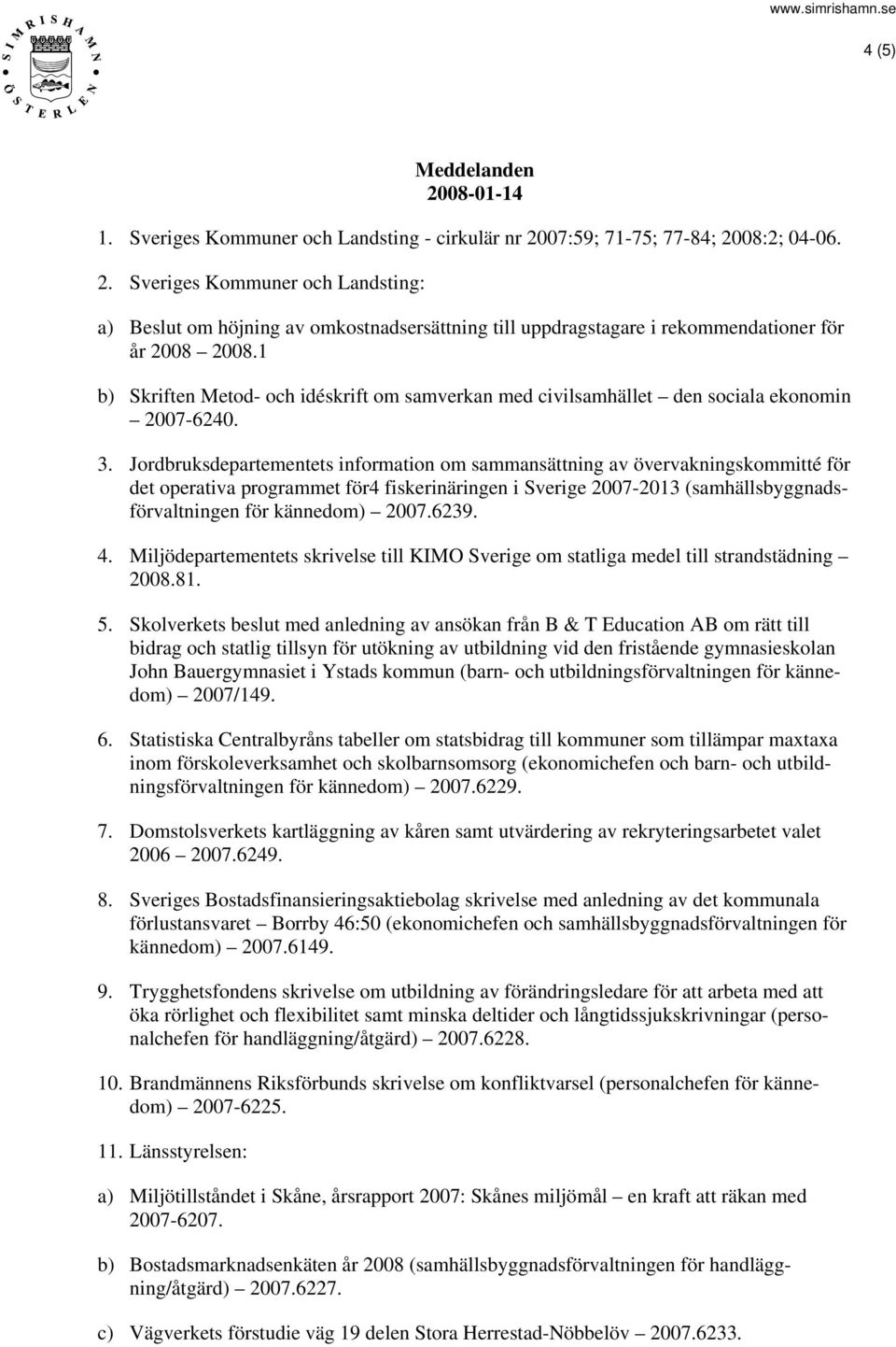 Jordbruksdepartementets information om sammansättning av övervakningskommitté för det operativa programmet för4 fiskerinäringen i Sverige 2007-2013 (samhällsbyggnadsförvaltningen för kännedom) 2007.