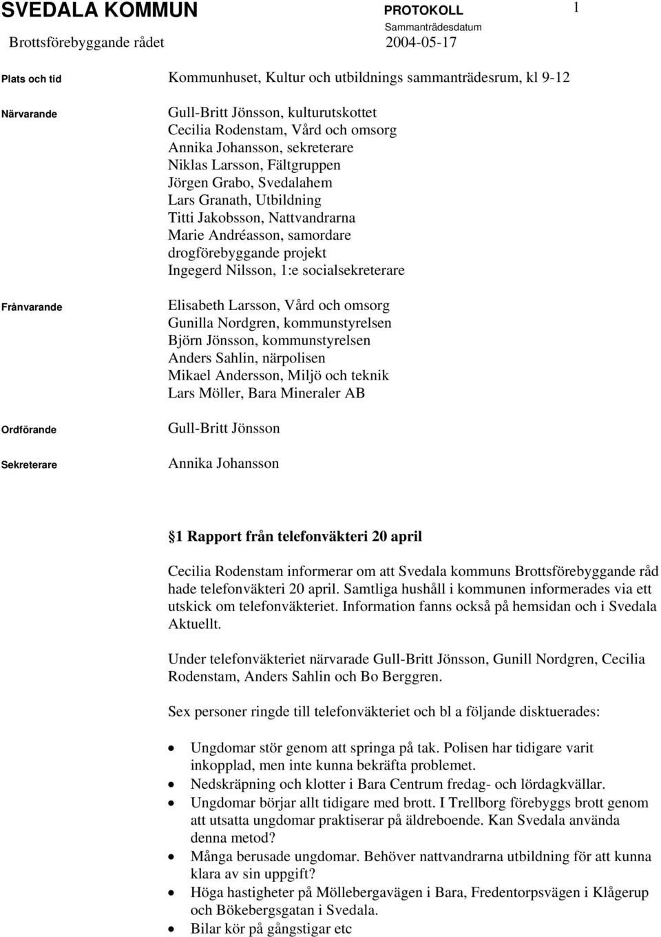 Jakobsson, Nattvandrarna Marie Andréasson, samordare drogförebyggande projekt Ingegerd Nilsson, 1:e socialsekreterare Elisabeth Larsson, Vård och omsorg Gunilla Nordgren, kommunstyrelsen Björn