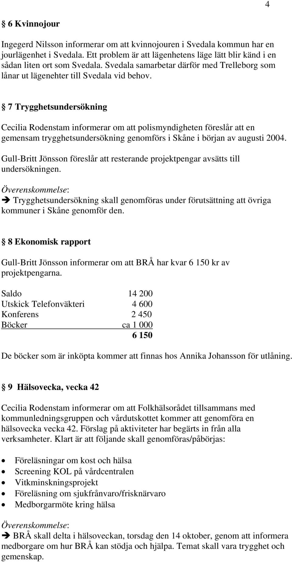 7 Trygghetsundersökning Cecilia Rodenstam informerar om att polismyndigheten föreslår att en gemensam trygghetsundersökning genomförs i Skåne i början av augusti 2004.