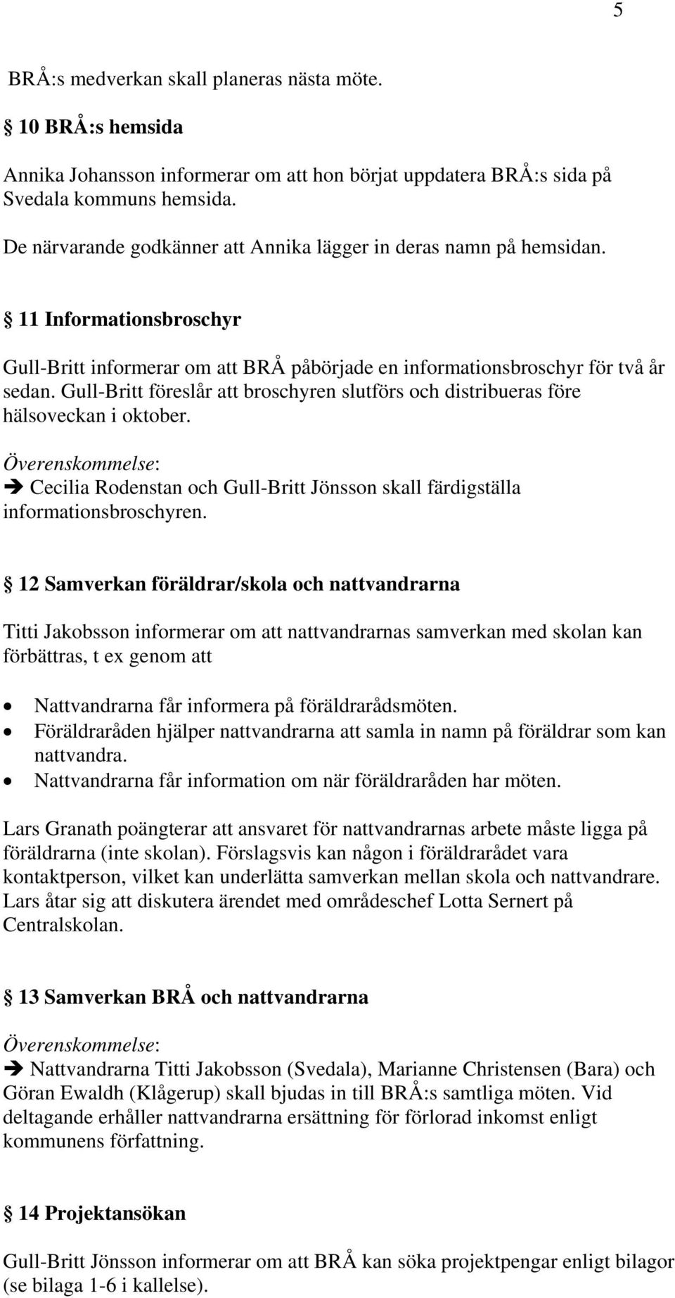 Gull-Britt föreslår att broschyren slutförs och distribueras före hälsoveckan i oktober. Cecilia Rodenstan och Gull-Britt Jönsson skall färdigställa informationsbroschyren.