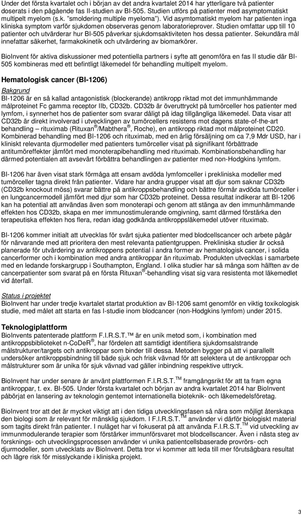 Vid asymtomatiskt myelom har patienten inga kliniska symptom varför sjukdomen observeras genom laboratorieprover.