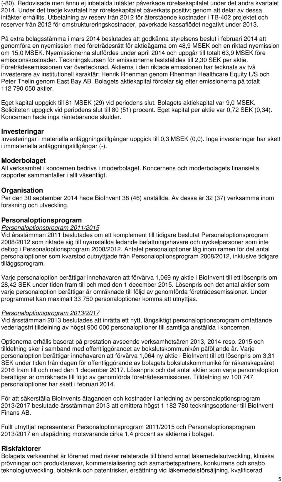 Utbetalning av reserv från 2012 för återstående kostnader i TB-402 projektet och reserver från 2012 för omstruktureringskostnader, påverkade kassaflödet negativt under.