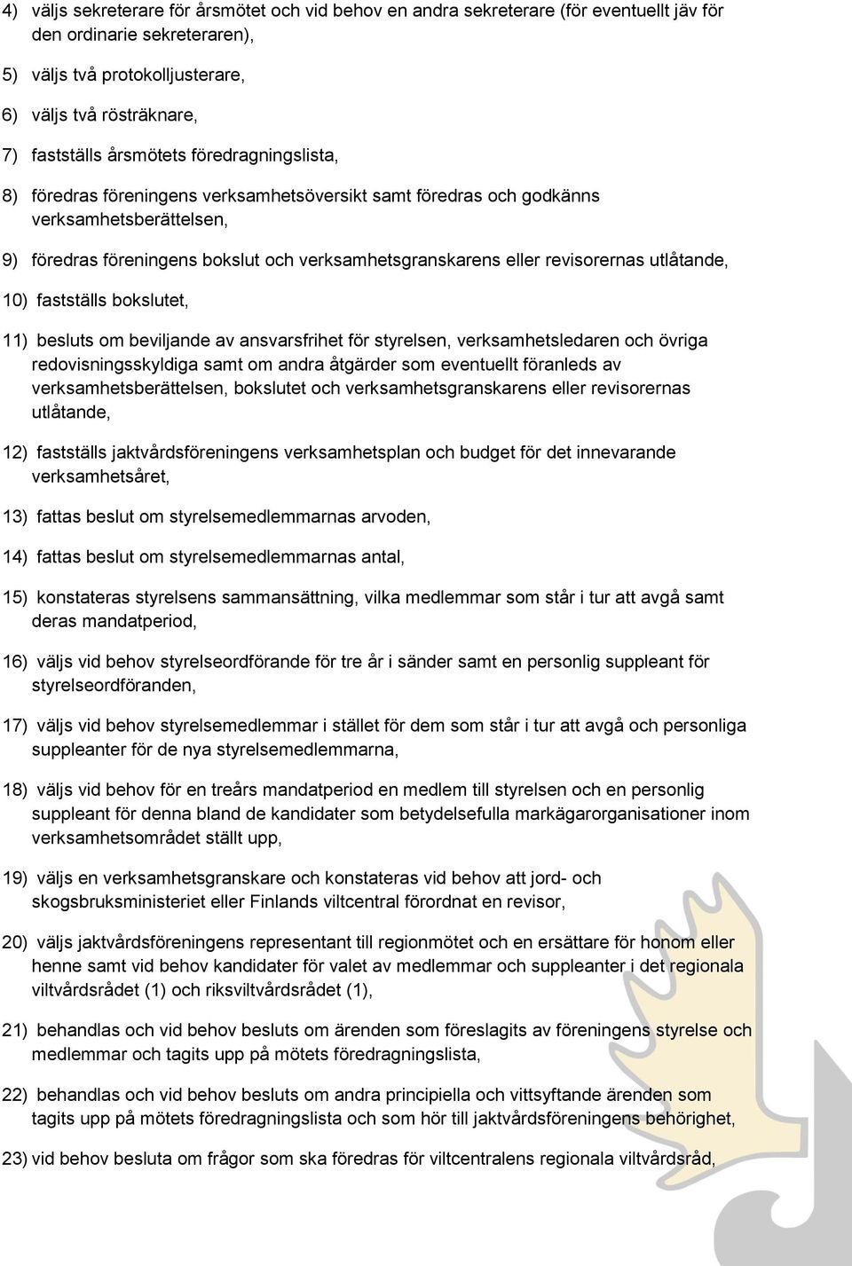 revisorernas utlåtande, 10) fastställs bokslutet, 11) besluts om beviljande av ansvarsfrihet för styrelsen, verksamhetsledaren och övriga redovisningsskyldiga samt om andra åtgärder som eventuellt