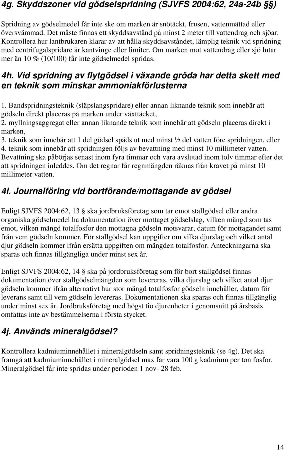 Kontrollera hur lantbrukaren klarar av att hålla skyddsavståndet, lämplig teknik vid spridning med centrifugalspridare är kantvinge eller limiter.