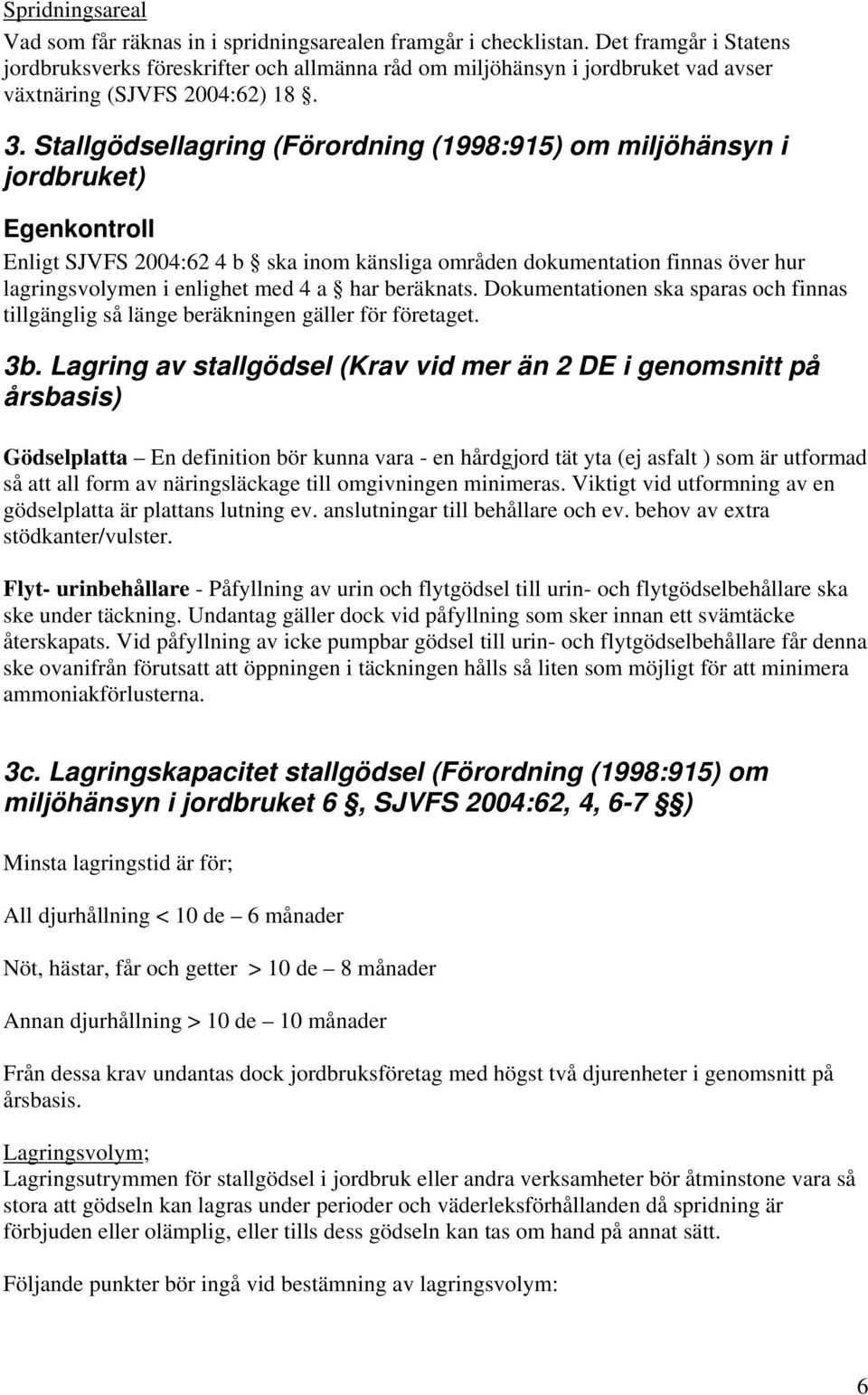 Stallgödsellagring (Förordning (1998:915) om miljöhänsyn i jordbruket) Egenkontroll Enligt SJVFS 2004:62 4 b ska inom känsliga områden dokumentation finnas över hur lagringsvolymen i enlighet med 4 a