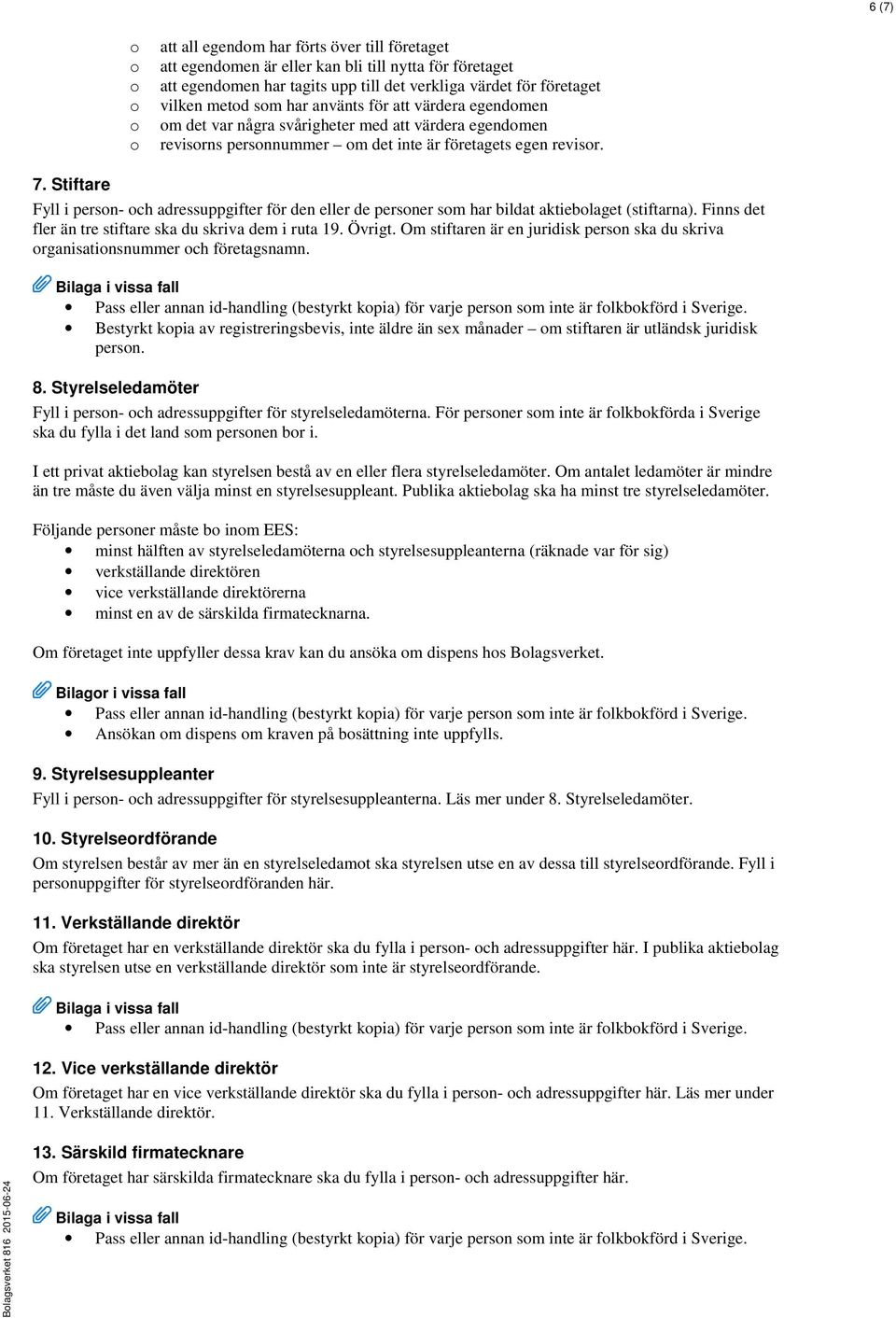 Stiftare Fyll i persn- ch adressuppgifter för den eller de persner sm har bildat aktieblaget (stiftarna). Finns det fler än tre stiftare ska du skriva dem i ruta 19. Övrigt.