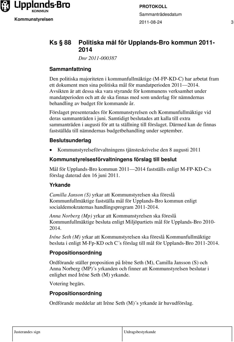 Avsikten är att dessa ska vara styrande för kommunens verksamhet under mandatperioden och att de ska finnas med som underlag för nämndernas behandling av budget för kommande år.