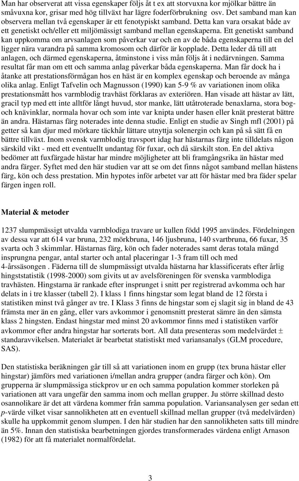 Ett genetiskt samband kan uppkomma om arvsanlagen som påverkar var och en av de båda egenskaperna till en del ligger nära varandra på samma kromosom och därför är kopplade.