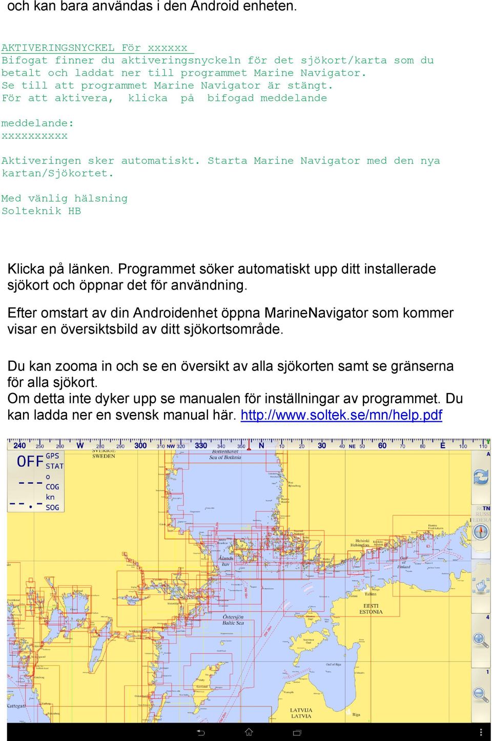 Starta Marine Navigator med den nya kartan/sjökortet. Med vänlig hälsning Solteknik HB Klicka på länken. Programmet söker automatiskt upp ditt installerade sjökort och öppnar det för användning.