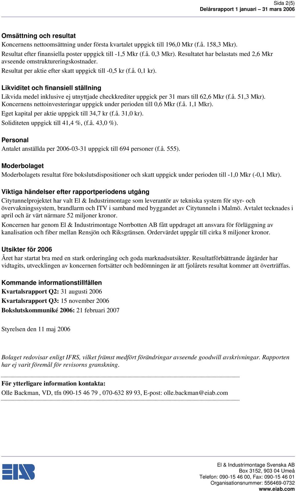 Likviditet och finansiell ställning Likvida medel inklusive ej utnyttjade checkkrediter uppgick per 31 mars till 62,6 Mkr (f.å. 51,3 Mkr).