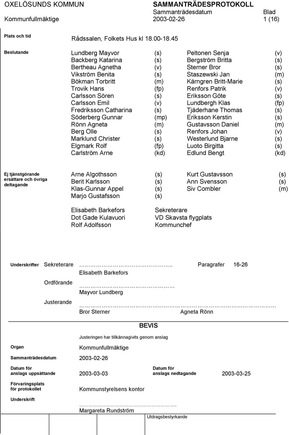 Britt-Marie (s) Trovik Hans (fp) Renfors Patrik (v) Carlsson Sören (s) Eriksson Göte (s) Carlsson Emil (v) Lundbergh Klas (fp) Fredriksson Catharina (s) Tjäderhane Thomas (s) Söderberg Gunnar (mp)
