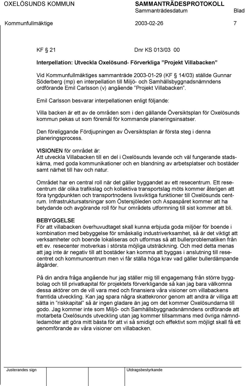 Emil Carlsson besvarar interpellationen enligt följande: Villa backen är ett av de områden som i den gällande Översiktsplan för Oxelösunds kommun pekas ut som föremål för kommande planeringsinsatser.