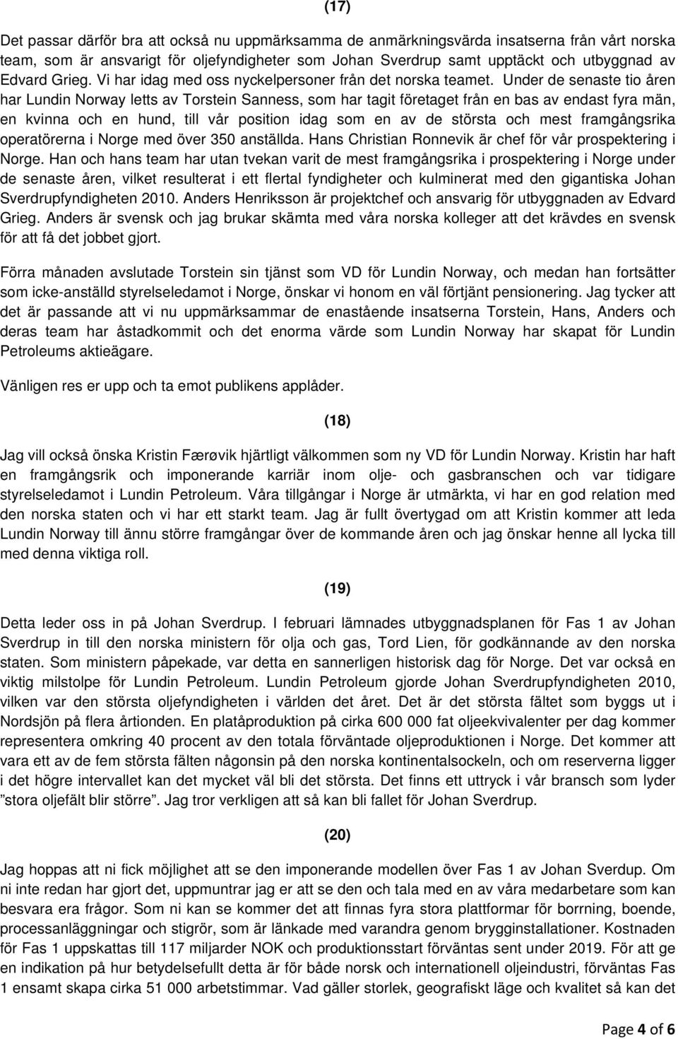 Under de senaste tio åren har Lundin Norway letts av Torstein Sanness, som har tagit företaget från en bas av endast fyra män, en kvinna och en hund, till vår position idag som en av de största och