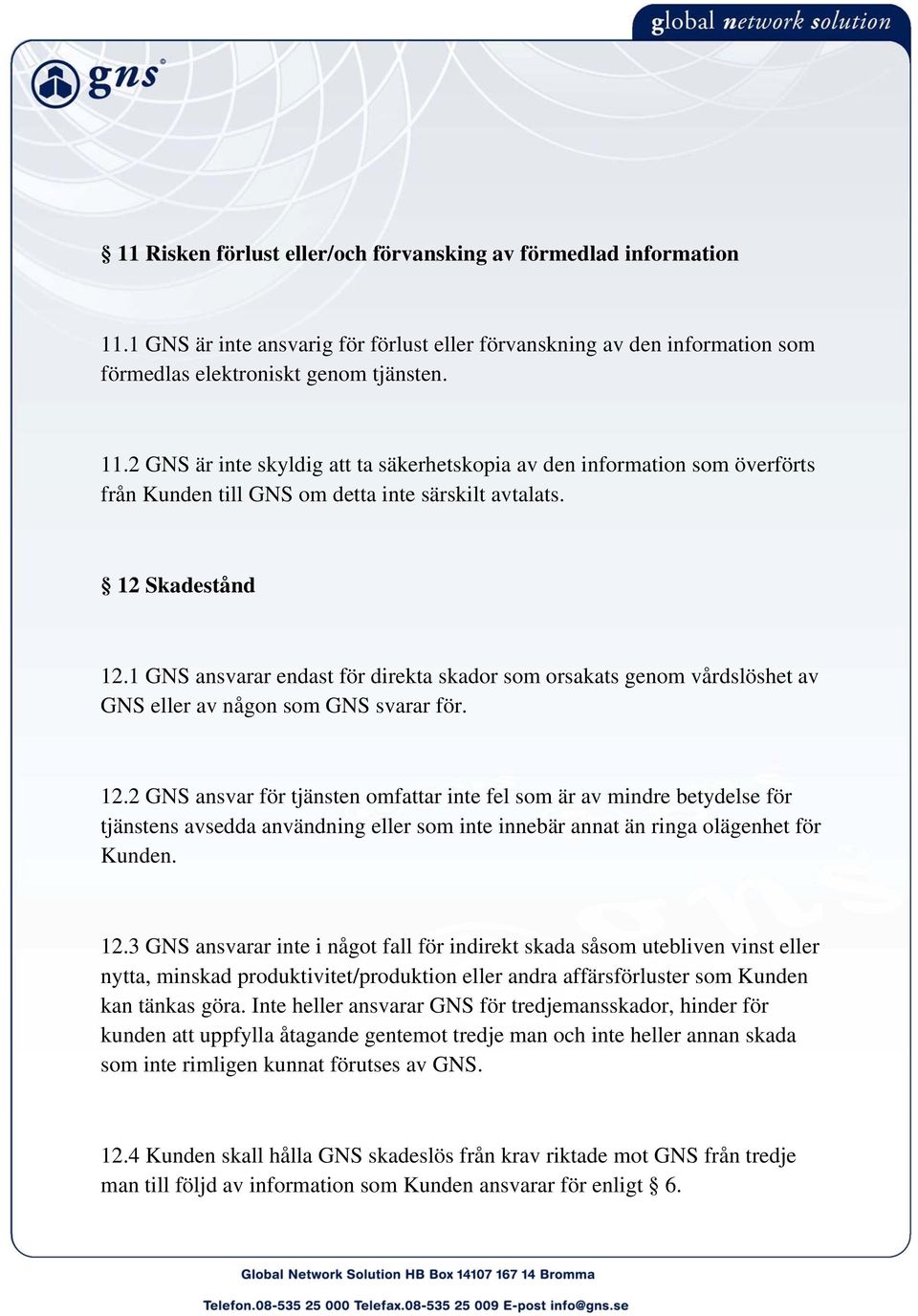 12.3 GNS ansvarar inte i något fall för indirekt skada såsom utebliven vinst eller nytta, minskad produktivitet/produktion eller andra affärsförluster som Kunden kan tänkas göra.
