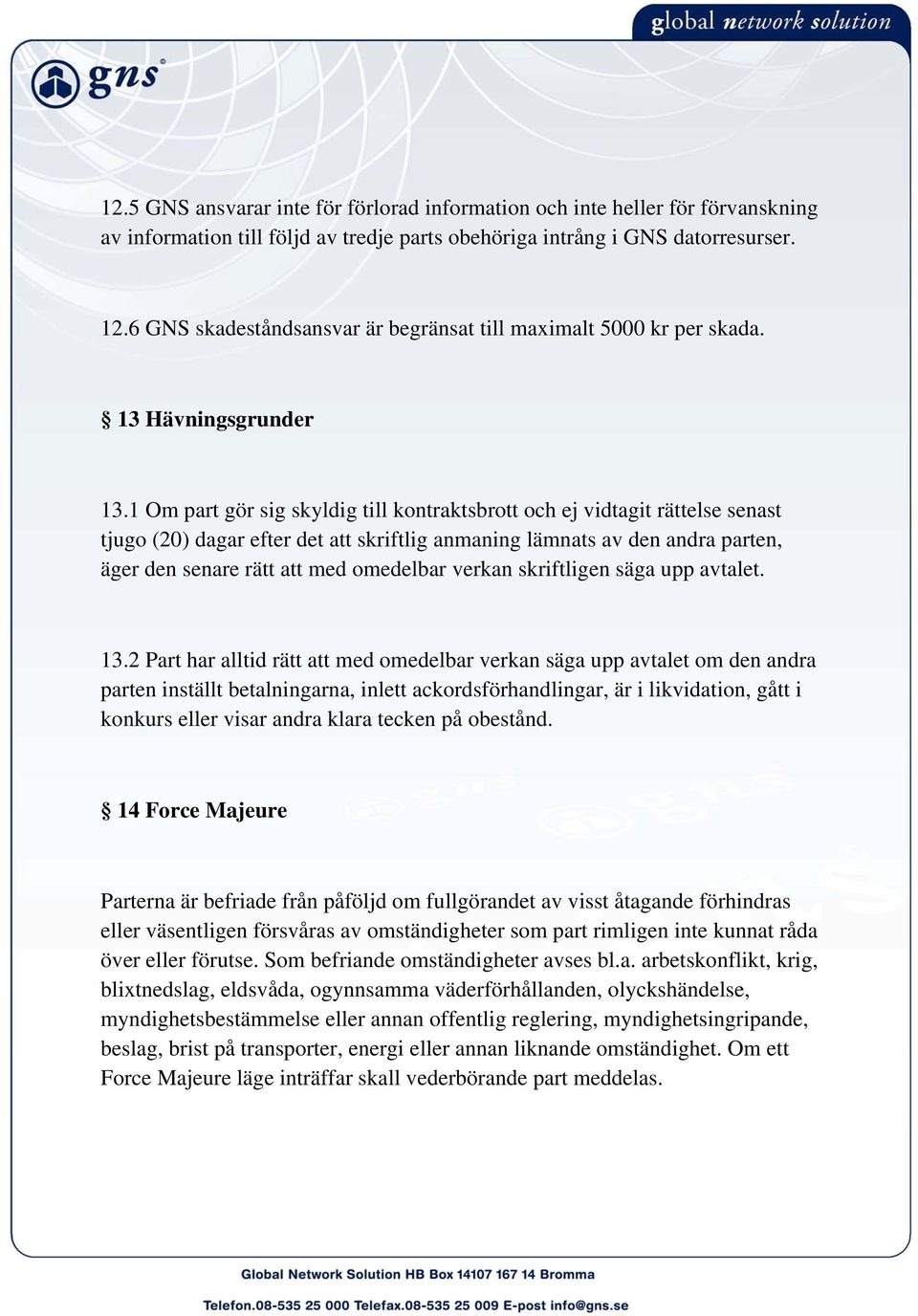 1 Om part gör sig skyldig till kontraktsbrott och ej vidtagit rättelse senast tjugo (20) dagar efter det att skriftlig anmaning lämnats av den andra parten, äger den senare rätt att med omedelbar