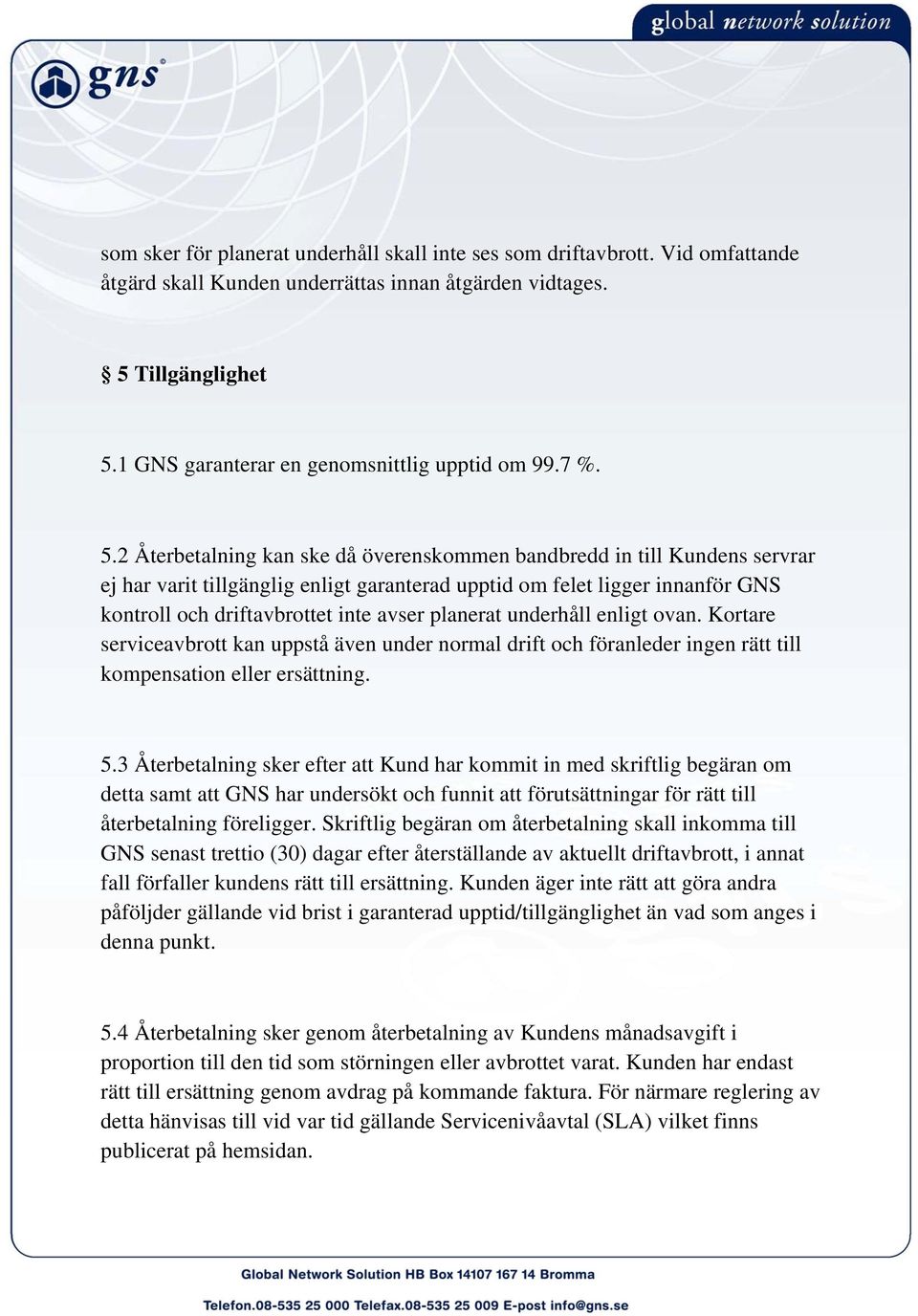 2 Återbetalning kan ske då överenskommen bandbredd in till Kundens servrar ej har varit tillgänglig enligt garanterad upptid om felet ligger innanför GNS kontroll och driftavbrottet inte avser