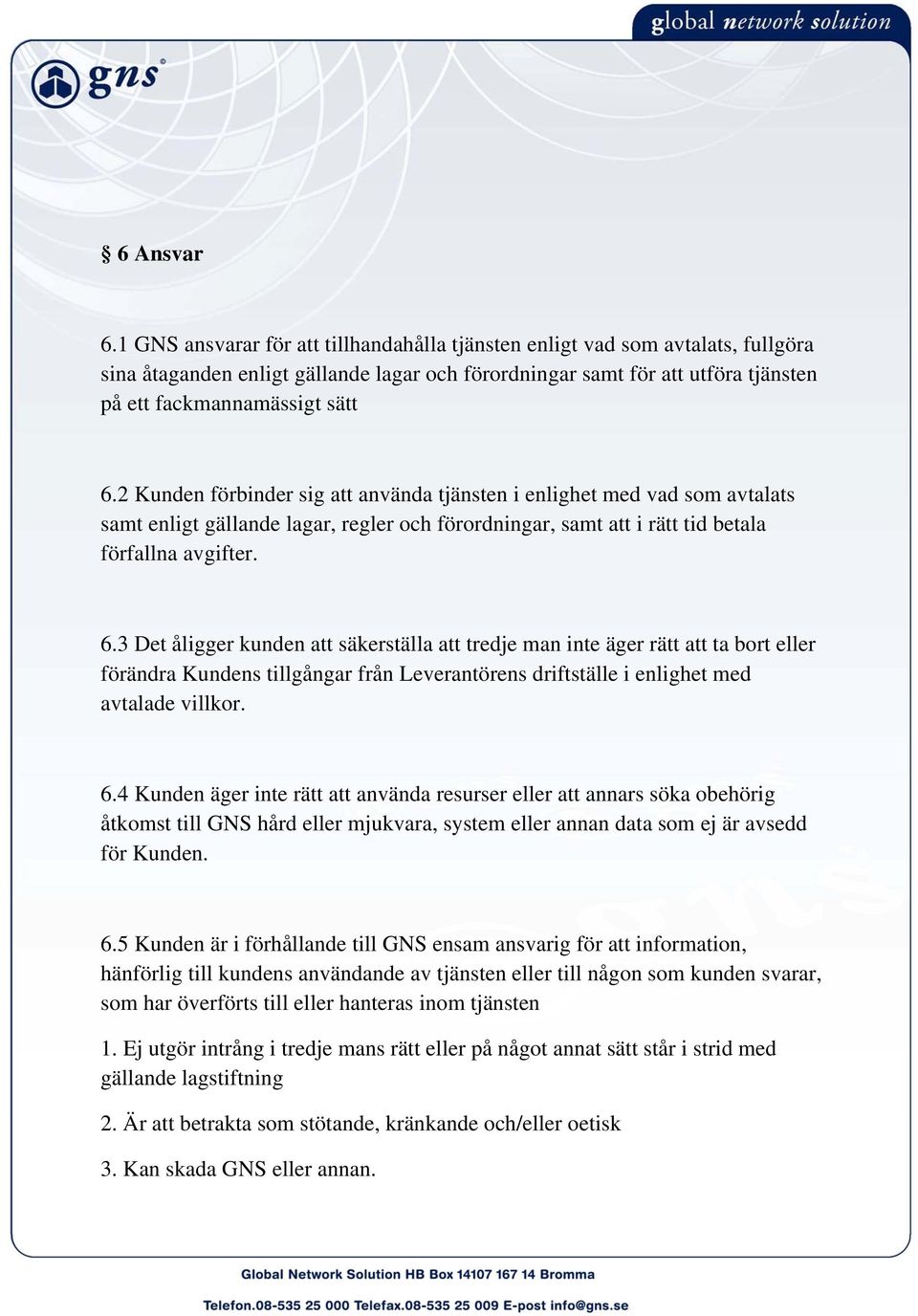 2 Kunden förbinder sig att använda tjänsten i enlighet med vad som avtalats samt enligt gällande lagar, regler och förordningar, samt att i rätt tid betala förfallna avgifter. 6.
