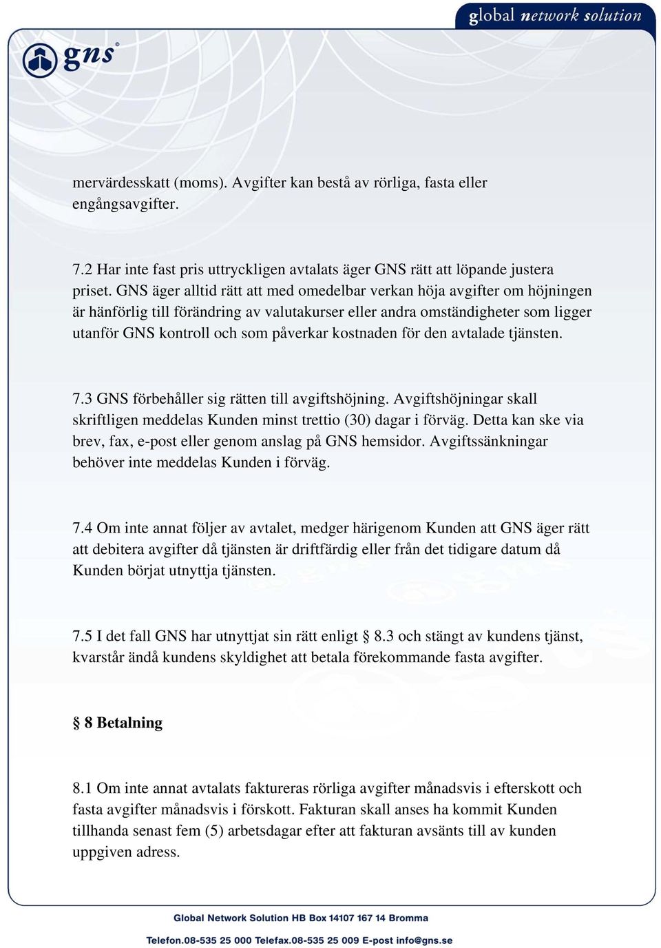 kostnaden för den avtalade tjänsten. 7.3 GNS förbehåller sig rätten till avgiftshöjning. Avgiftshöjningar skall skriftligen meddelas Kunden minst trettio (30) dagar i förväg.