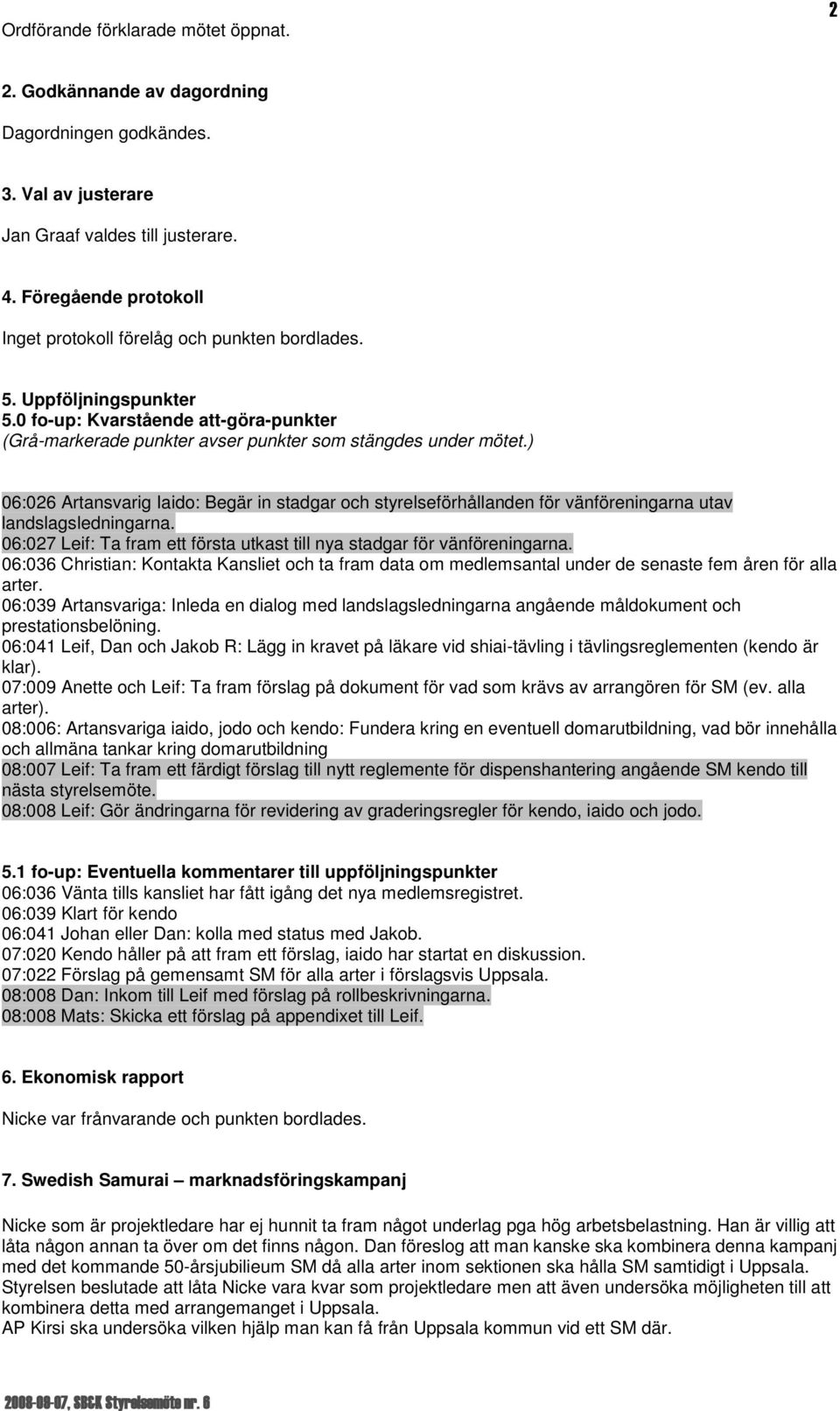 ) 06:026 Artansvarig Iaido: Begär in stadgar och styrelseförhållanden för vänföreningarna utav landslagsledningarna. 06:027 Leif: Ta fram ett första utkast till nya stadgar för vänföreningarna.