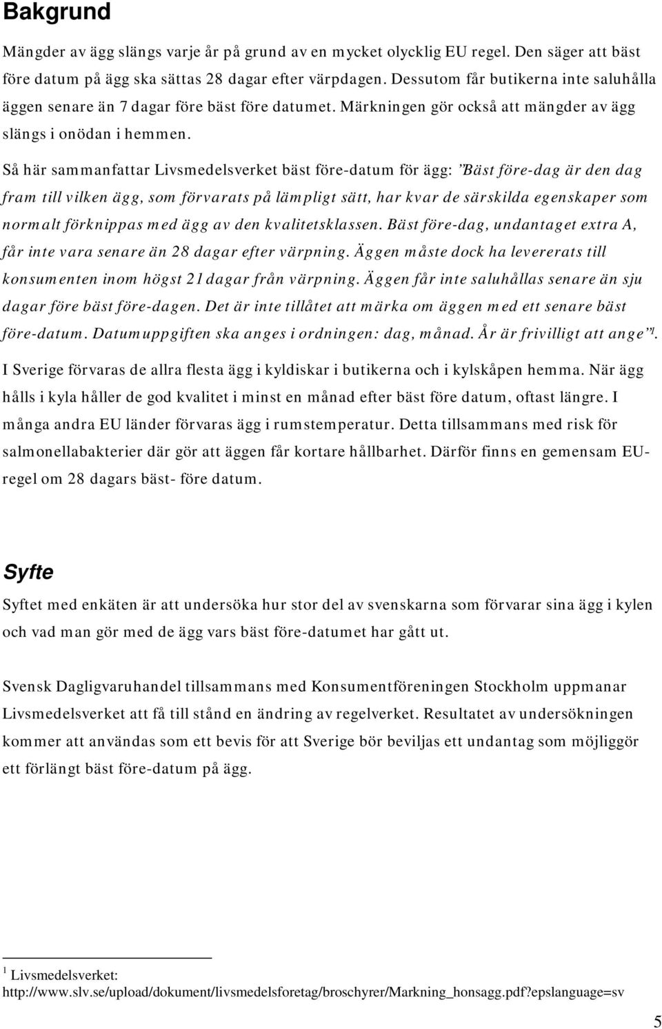 Så här sammanfattar Livsmedelsverket bäst före-datum för ägg: Bäst före-dag är den dag fram till vilken ägg, som förvarats på lämpligt sätt, har kvar de särskilda egenskaper som normalt förknippas