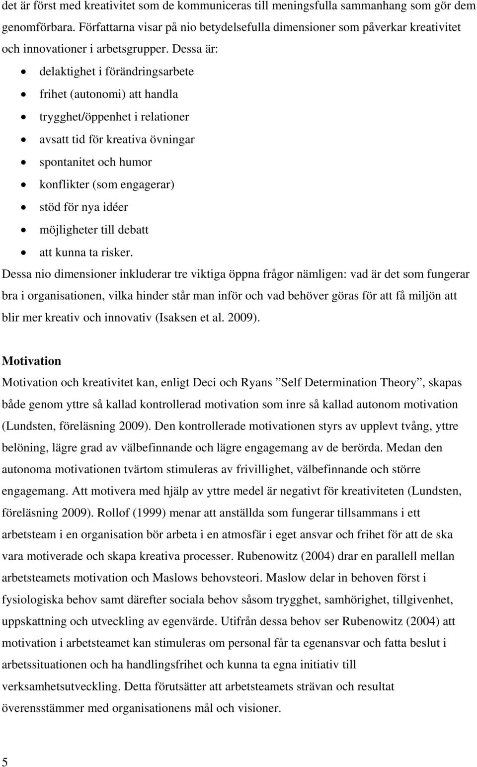 Dessa är: delaktighet i förändringsarbete frihet (autonomi) att handla trygghet/öppenhet i relationer avsatt tid för kreativa övningar spontanitet och humor konflikter (som engagerar) stöd för nya