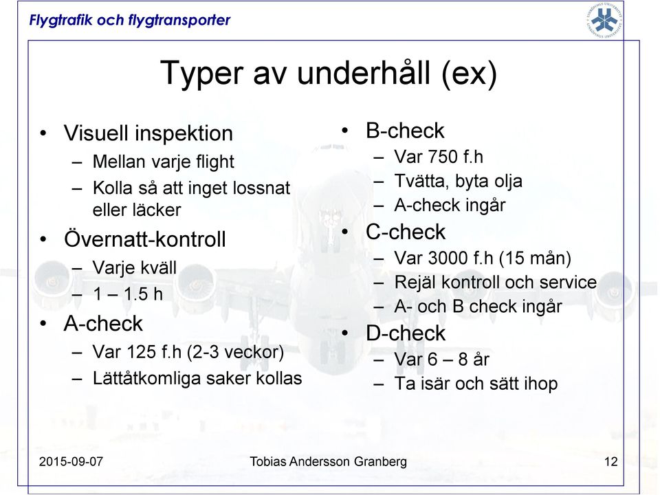 h (2-3 veckor) Lättåtkomliga saker kollas B-check Var 75 f.