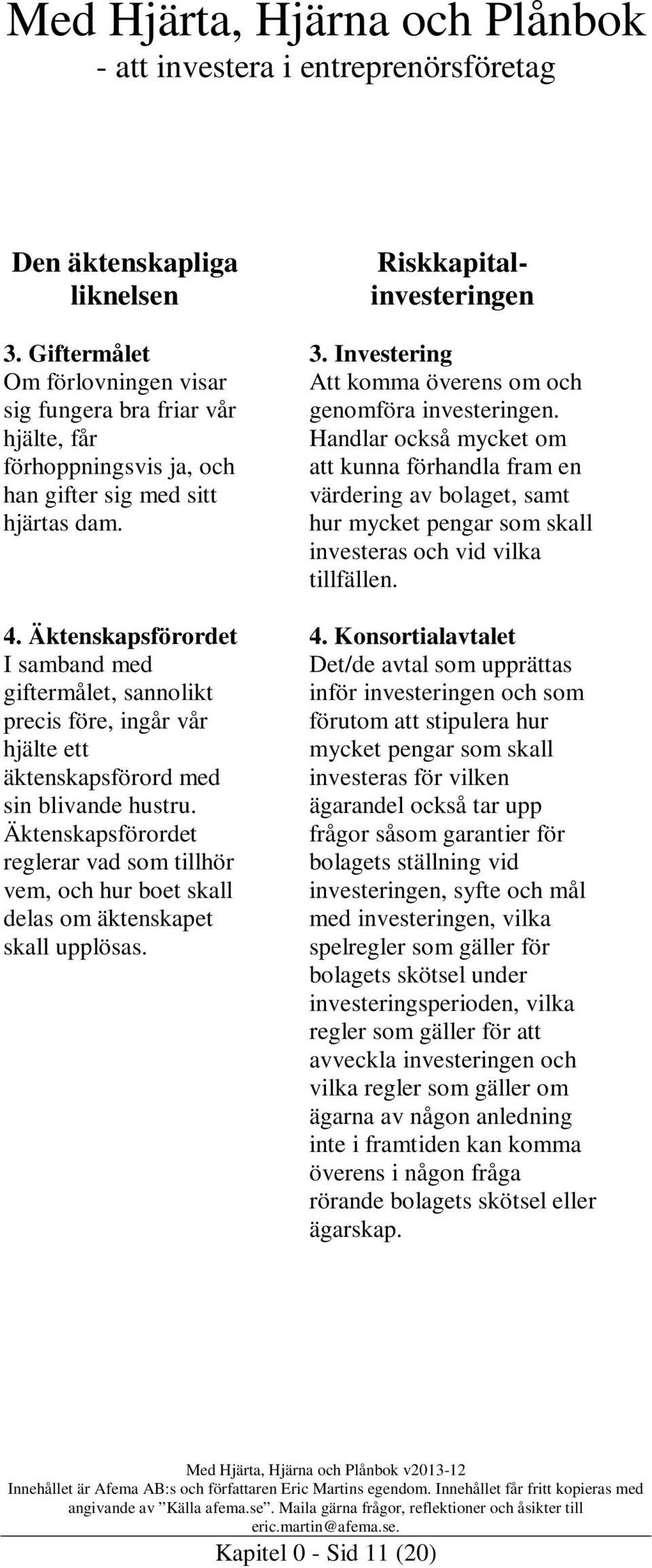 Äktenskapsförordet reglerar vad som tillhör vem, och hur boet skall delas om äktenskapet skall upplösas. Riskkapitalinvesteringen 3. Investering Att komma överens om och genomföra investeringen.