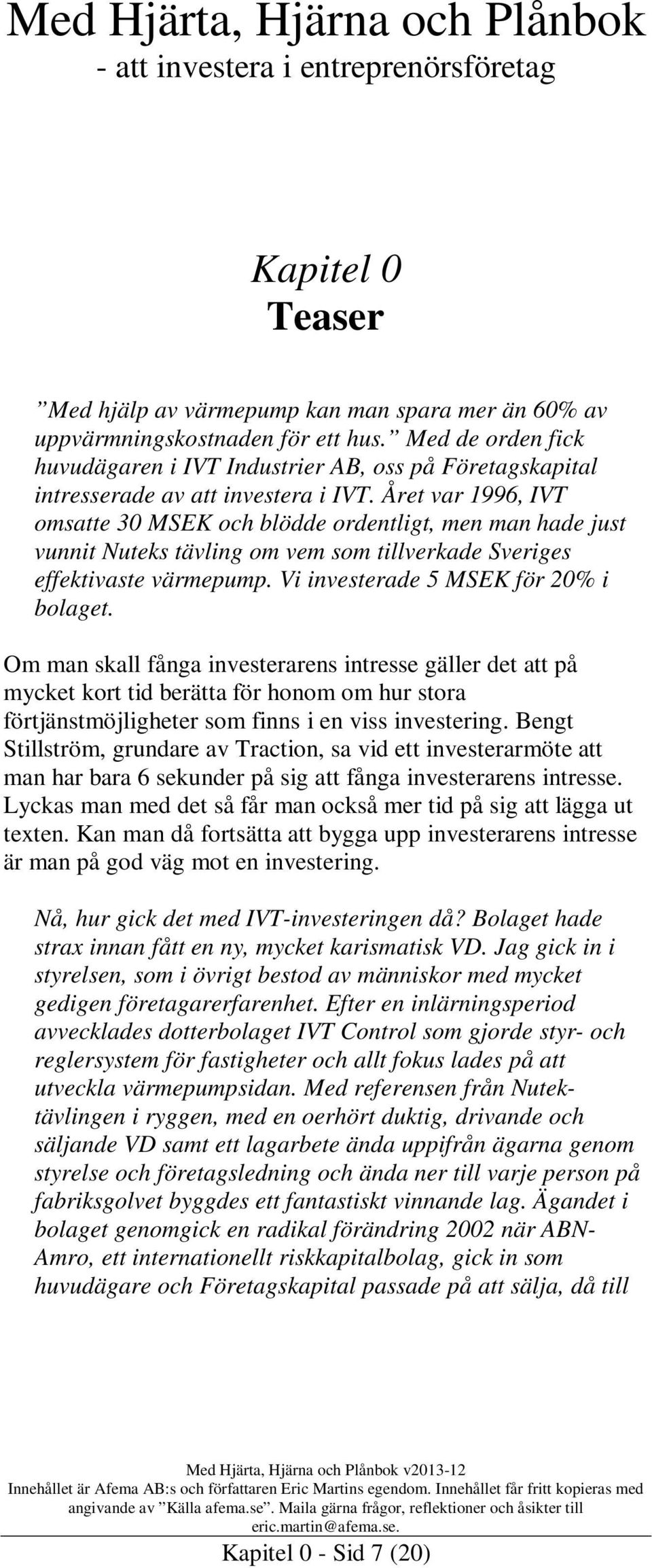 Året var 1996, IVT omsatte 30 MSEK och blödde ordentligt, men man hade just vunnit Nuteks tävling om vem som tillverkade Sveriges effektivaste värmepump. Vi investerade 5 MSEK för 20% i bolaget.