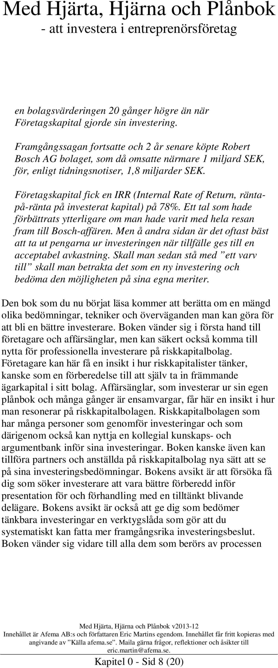 Företagskapital fick en IRR (Internal Rate of Return, räntapå-ränta på investerat kapital) på 78%. Ett tal som hade förbättrats ytterligare om man hade varit med hela resan fram till Bosch-affären.