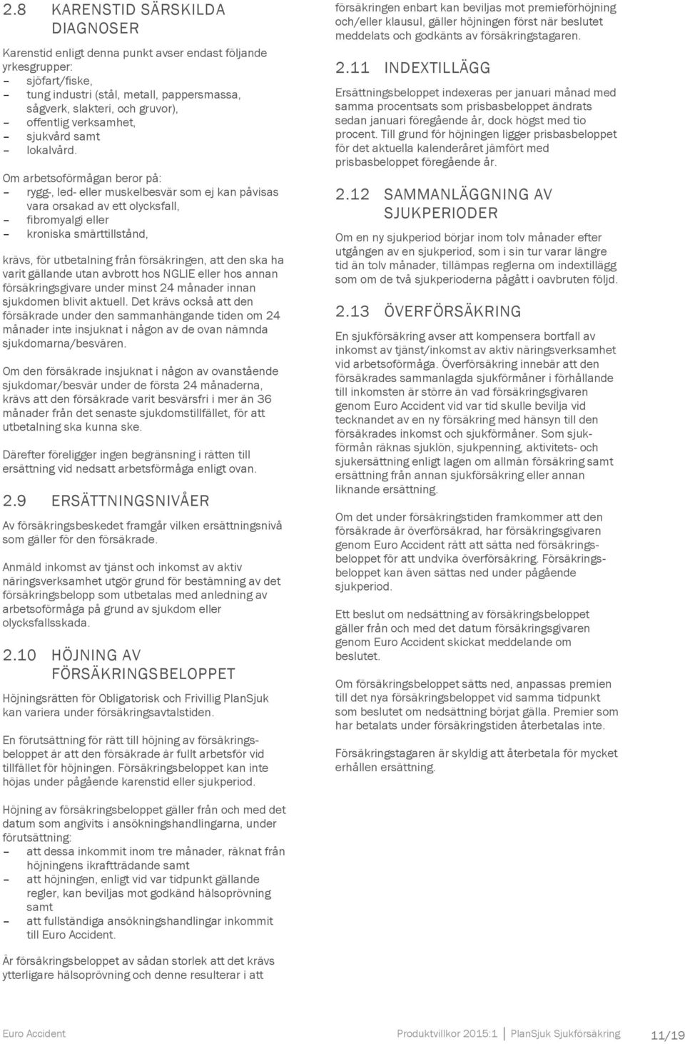 Om arbetsoförmågan beror på: rygg-, led- eller muskelbesvär som ej kan påvisas vara orsakad av ett olycksfall, fibromyalgi eller kroniska smärttillstånd, krävs, för utbetalning från försäkringen, att