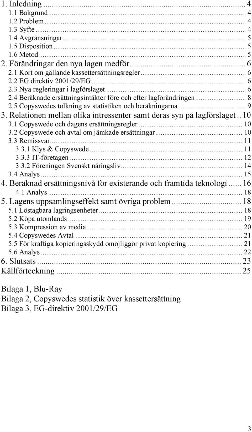 5 Copyswedes tolkning av statistiken och beräkningarna... 9 3. Relationen mellan olika intressenter samt deras syn på lagförslaget.. 10 3.1 Copyswede och dagens ersättningsregler... 10 3.2 Copyswede och avtal om jämkade ersättningar.