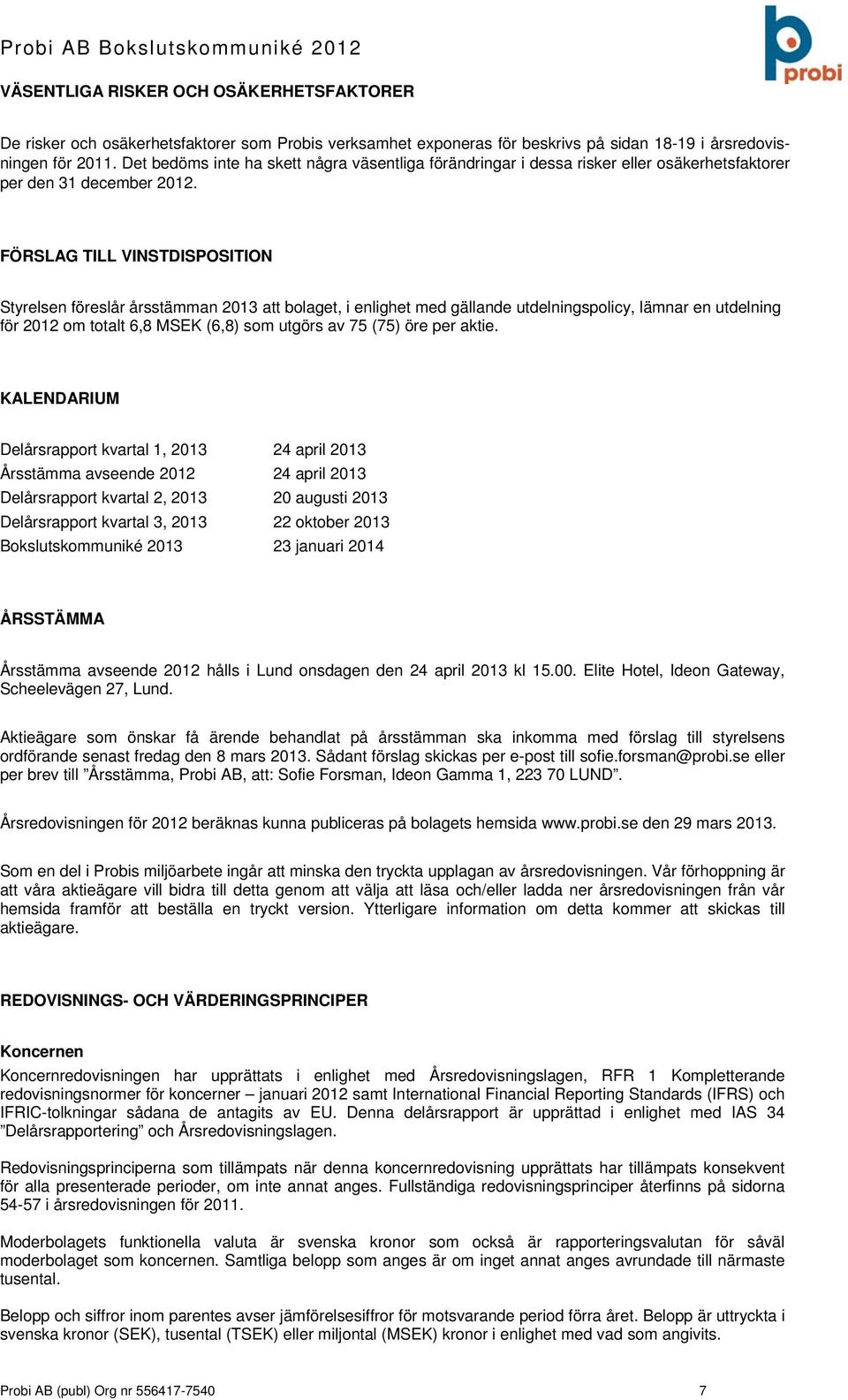 FÖRSLAG TILL VINSTDISPOSITION Styrelsen föreslår årsstämman 2013 att bolaget, i enlighet med gällande utdelningspolicy, lämnar en utdelning för om totalt 6,8 MSEK (6,8) som utgörs av 75 (75) öre per